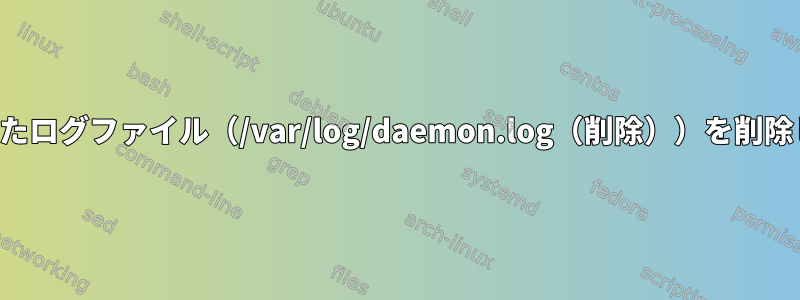 削除されたログファイル（/var/log/daemon.log（削除））を削除します。