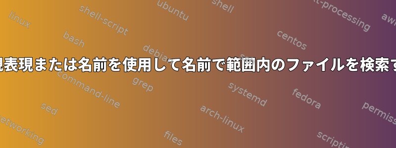 正規表現または名前を使用して名前で範囲内のファイルを検索する