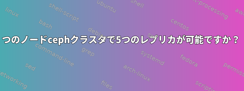 3つのノードcephクラスタで5つのレプリカが可能ですか？