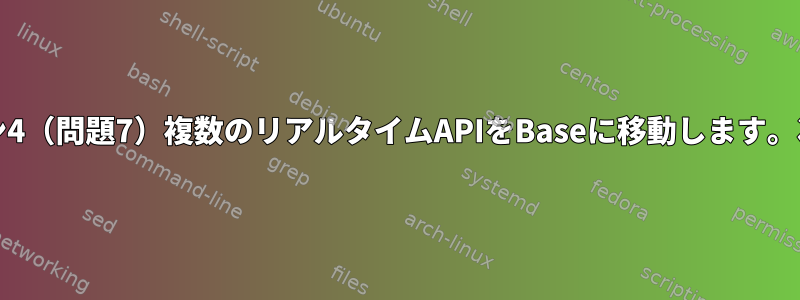 単一のUnix仕様バージョン4（問題7）複数のリアルタイムAPIをBaseに移動します。次のステップは何ですか？