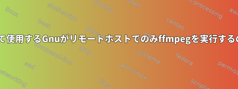 ffmpegと並行して使用するGnuがリモートホストでのみffmpegを実行するのはなぜですか？