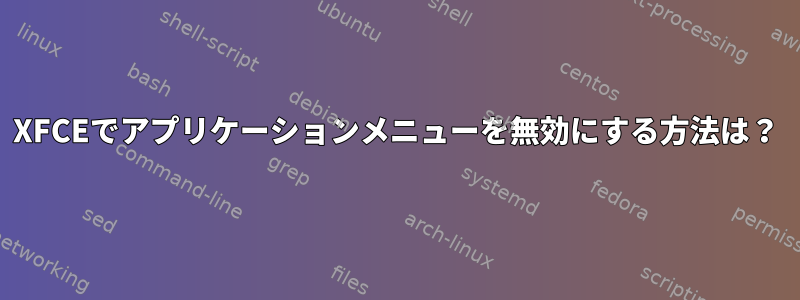 XFCEでアプリケーションメニューを無効にする方法は？