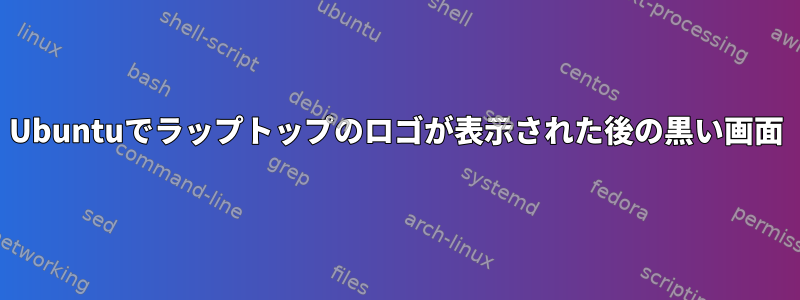 Ubuntuでラップトップのロゴが表示された後の黒い画面