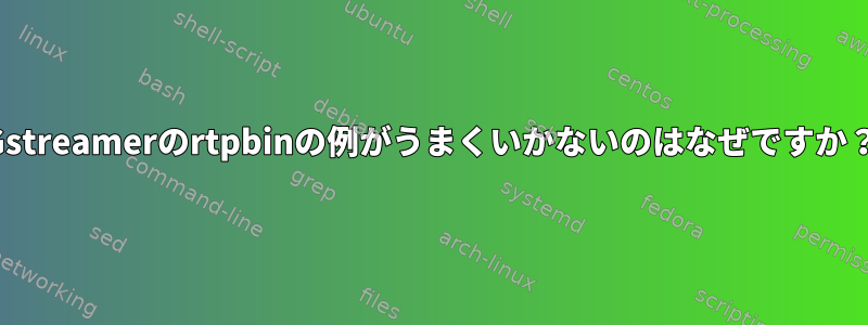 Gstreamerのrtpbinの例がうまくいかないのはなぜですか？