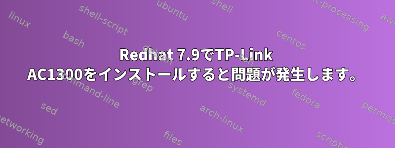 Redhat 7.9でTP-Link AC1300をインストールすると問題が発生します。