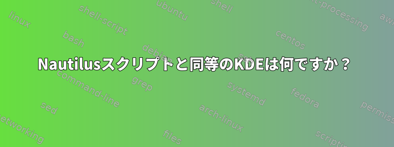 Nautilusスクリプトと同等のKDEは何ですか？