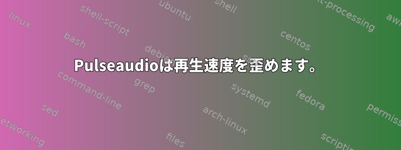 Pulseaudioは再生速度を歪めます。