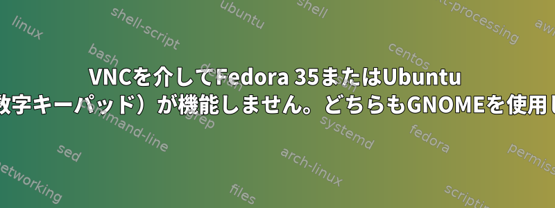 VNCを介してFedora 35またはUbuntu 21に接続すると、10キー（数字キーパッド）が機能しません。どちらもGNOMEを使用します。これはバグですか？