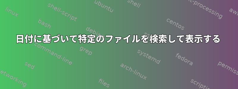 日付に基づいて特定のファイルを検索して表示する