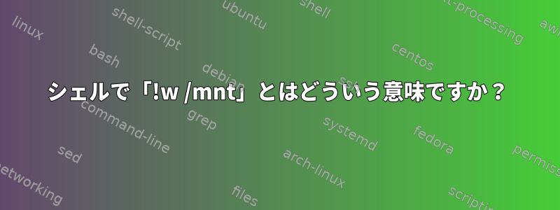 シェルで「!w /mnt」とはどういう意味ですか？