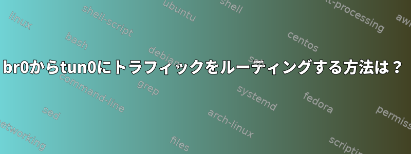 br0からtun0にトラフィックをルーティングする方法は？