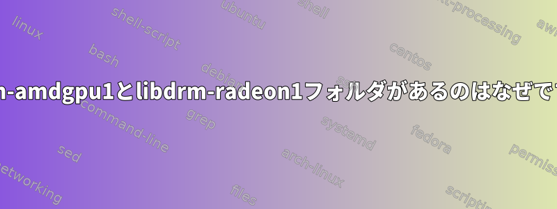 libdrm-amdgpu1とlibdrm-radeon1フォルダがあるのはなぜですか？