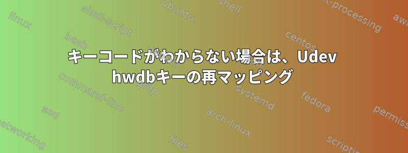 キーコードがわからない場合は、Udev hwdbキーの再マッピング