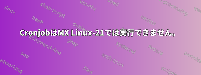 CronjobはMX Linux-21では実行できません。