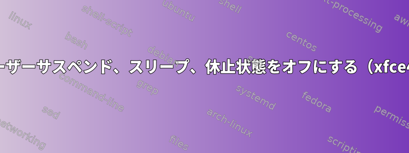 ユーザーサスペンド、スリープ、休止状態をオフにする（xfce4）