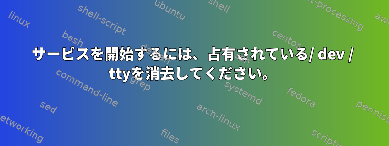 サービスを開始するには、占有されている/ dev / ttyを消去してください。