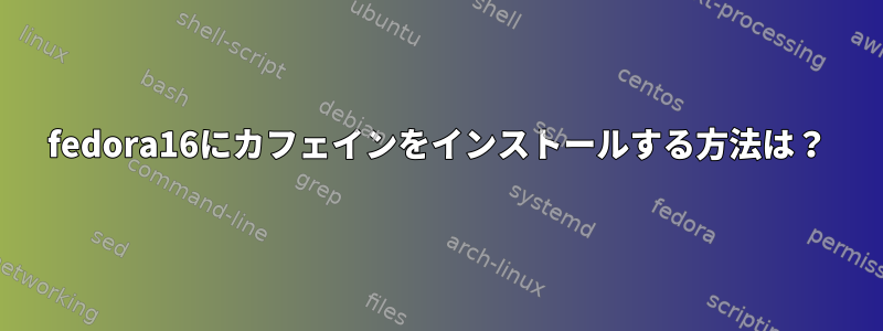 fedora16にカフェインをインストールする方法は？