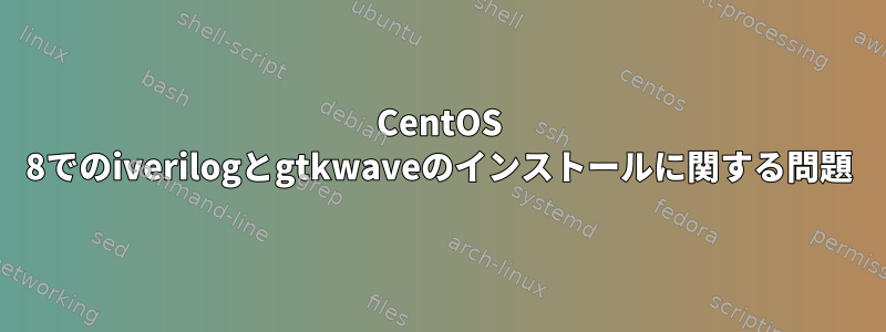 CentOS 8でのiverilogとgtkwaveのインストールに関する問題