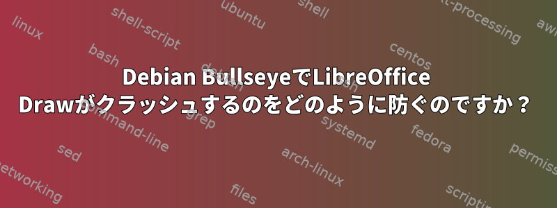 Debian BullseyeでLibreOffice Drawがクラッシュするのをどのように防ぐのですか？