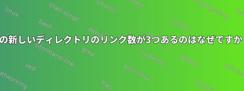 この新しいディレクトリのリンク数が3つあるのはなぜですか？