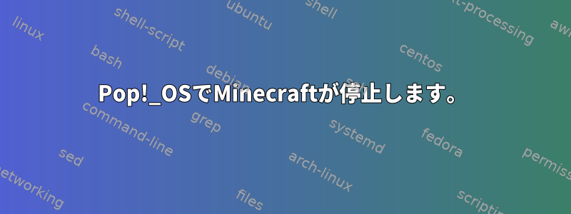 Pop!_OSでMinecraftが停止します。