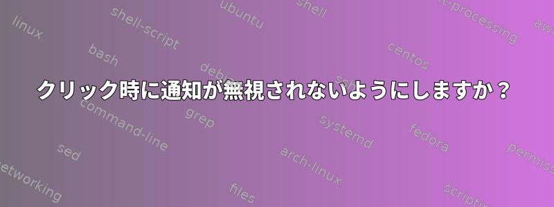 クリック時に通知が無視されないようにしますか？