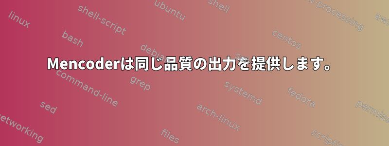 Mencoderは同じ品質の出力を提供します。