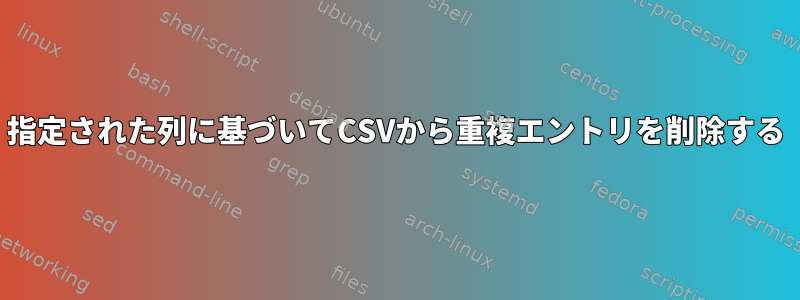 指定された列に基づいてCSVから重複エントリを削除する