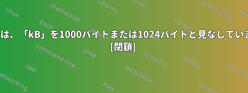 Linuxでは、「kB」を1000バイトまたは1024バイトと見なしていますか？ [閉鎖]