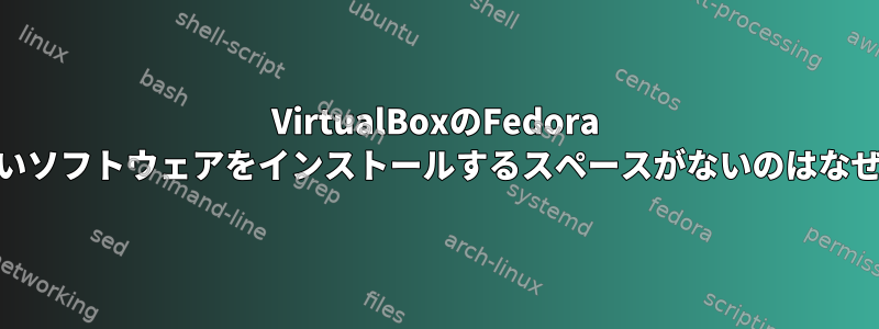 VirtualBoxのFedora 35：新しいソフトウェアをインストールするスペースがないのはなぜですか？