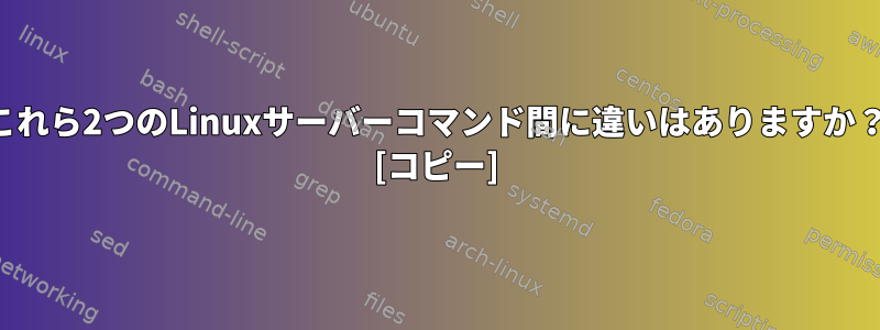 これら2つのLinuxサーバーコマンド間に違いはありますか？ [コピー]