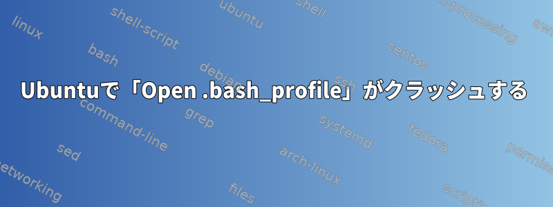 Ubuntuで「Open .bash_profile」がクラッシュする