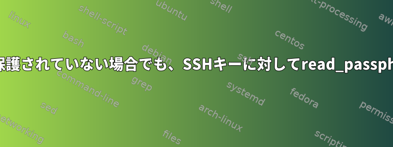 SSHキーがパスワードで保護されていない場合でも、SSHキーに対してread_passphraseが呼び出されます。