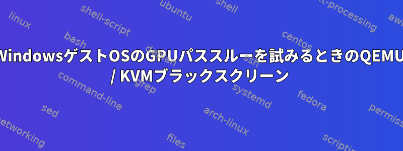 WindowsゲストOSのGPUパススルーを試みるときのQEMU / KVMブラックスクリーン