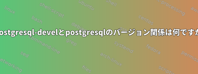 postgresql-develとpostgresqlのバージョン関係は何ですか