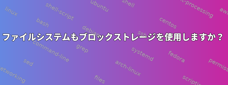 ファイルシステムもブロックストレージを使用しますか？