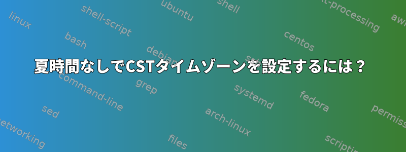 夏時間なしでCSTタイムゾーンを設定するには？