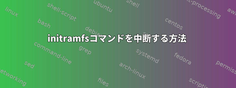 initramfsコマンドを中断する方法