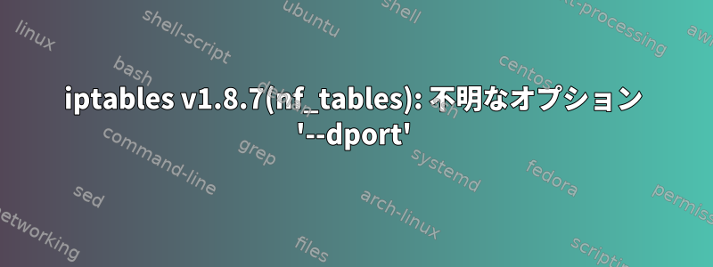 iptables v1.8.7(nf_tables): 不明なオプション '--dport'