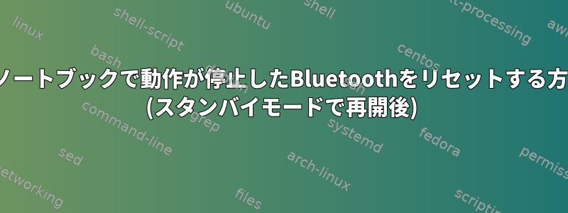 Linuxノートブックで動作が停止したBluetoothをリセットする方法は？ (スタンバイモードで再開後)