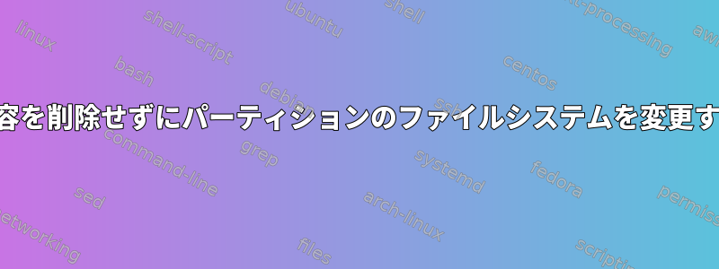 内容を削除せずにパーティションのファイルシステムを変更する