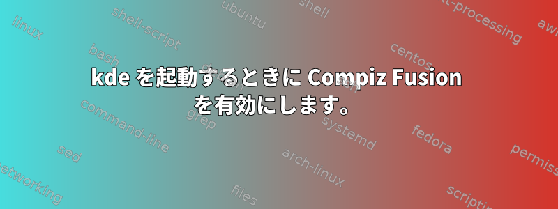 kde を起動するときに Compiz Fusion を有効にします。