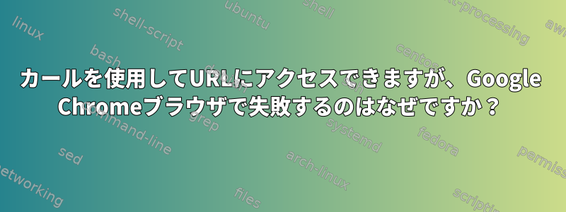 カールを使用してURLにアクセスできますが、Google Chromeブラウザで失敗するのはなぜですか？