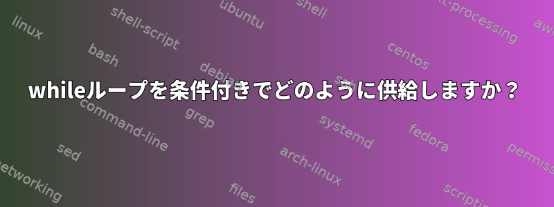 whileループを条件付きでどのように供給しますか？