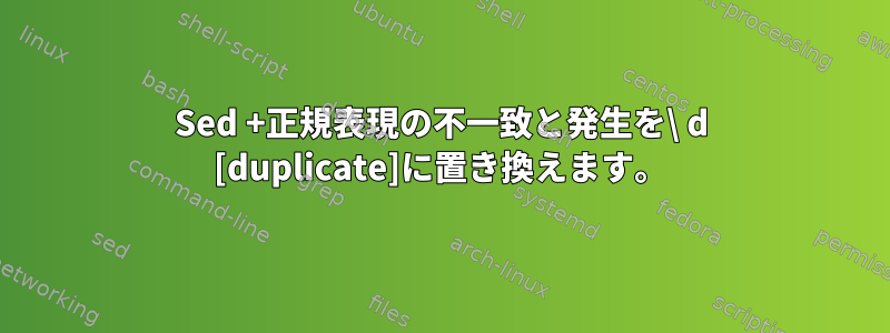 Sed +正規表現の不一致と発生を\ d [duplicate]に置き換えます。