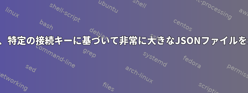 jqを使用して、特定の接続キーに基づいて非常に大きなJSONファイルを分割します。