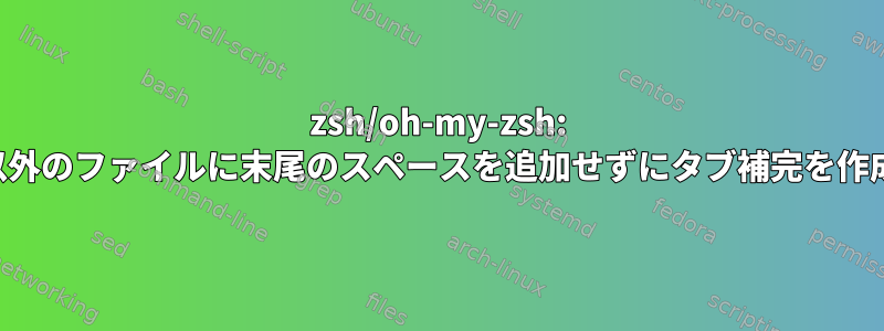 zsh/oh-my-zsh: フォルダー以外のファイルに末尾のスペースを追加せずにタブ補完を作成するには？