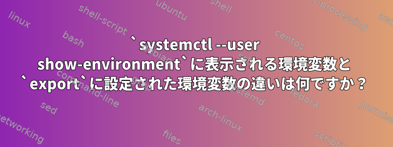 `systemctl --user show-environment`に表示される環境変数と `export`に設定された環境変数の違いは何ですか？