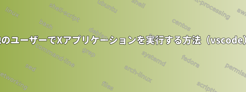 他のユーザーでXアプリケーションを実行する方法（vscode）