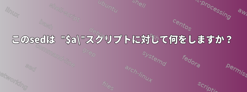 このsedは "$a\"スクリプトに対して何をしますか？